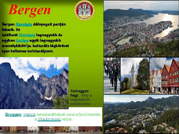 Bergen Norvégia délnyugati partján fekszik. Itt található Norvégia legnagyobb és egyben Európa egyik legnagyobb