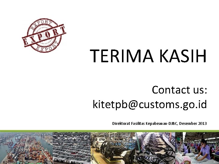 TERIMA KASIH Contact us: kitetpb@customs. go. id Direktorat Fasilitas Kepabeanan-DJBC, Desember 2013 