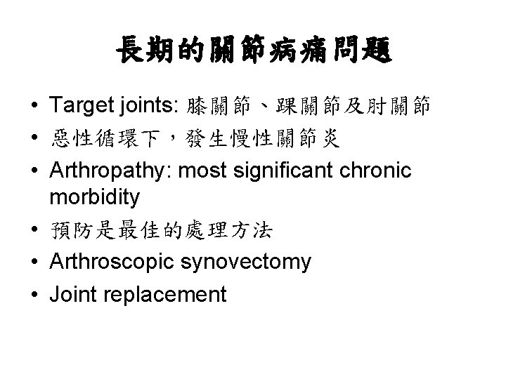 長期的關節病痛問題 • Target joints: 膝關節、踝關節及肘關節 • 惡性循環下，發生慢性關節炎 • Arthropathy: most significant chronic morbidity •