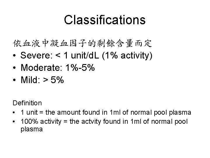 Classifications 依血液中凝血因子的剩餘含量而定 • Severe: < 1 unit/d. L (1% activity) • Moderate: 1%-5% •