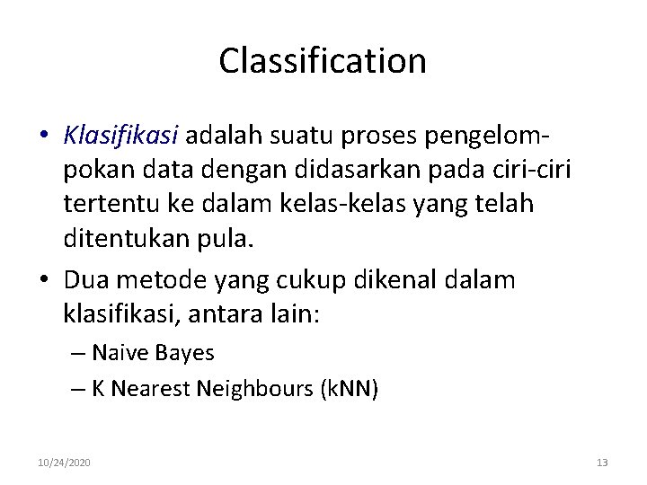 Classification • Klasifikasi adalah suatu proses pengelompokan data dengan didasarkan pada ciri-ciri tertentu ke