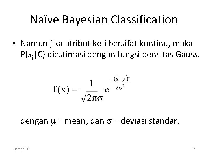 Naïve Bayesian Classification • Namun jika atribut ke-i bersifat kontinu, maka P(xi|C) diestimasi dengan