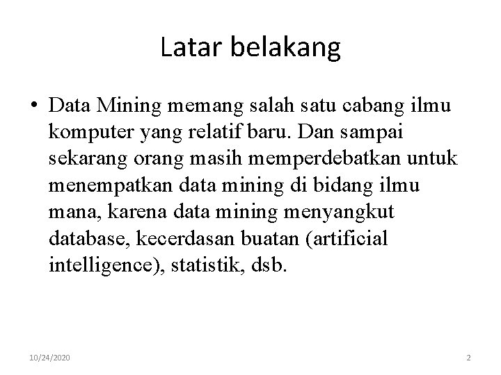 Latar belakang • Data Mining memang salah satu cabang ilmu komputer yang relatif baru.