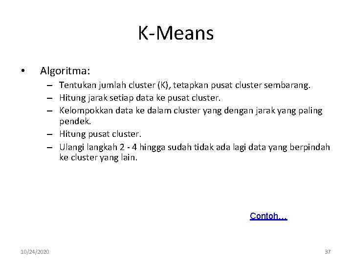 K-Means • Algoritma: – Tentukan jumlah cluster (K), tetapkan pusat cluster sembarang. – Hitung