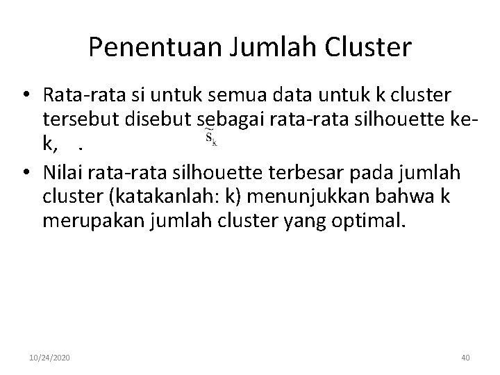 Penentuan Jumlah Cluster • Rata-rata si untuk semua data untuk k cluster tersebut disebut