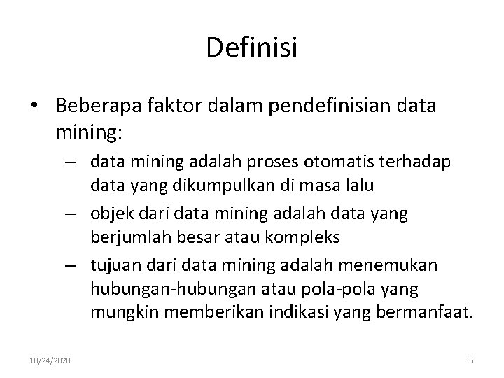 Definisi • Beberapa faktor dalam pendefinisian data mining: – data mining adalah proses otomatis