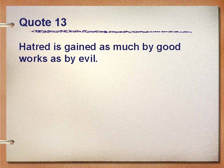 Quote 13 Hatred is gained as much by good works as by evil. 