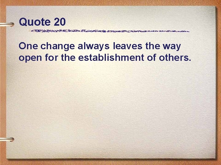 Quote 20 One change always leaves the way open for the establishment of others.
