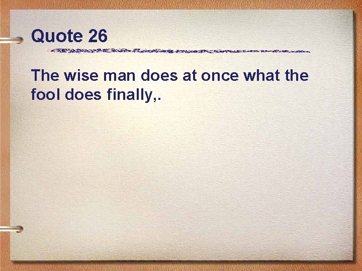 Quote 26 The wise man does at once what the fool does finally, .