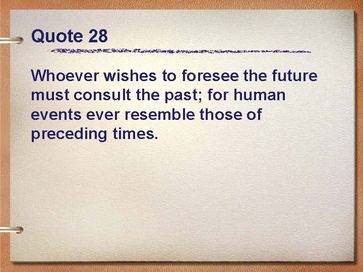Quote 28 Whoever wishes to foresee the future must consult the past; for human