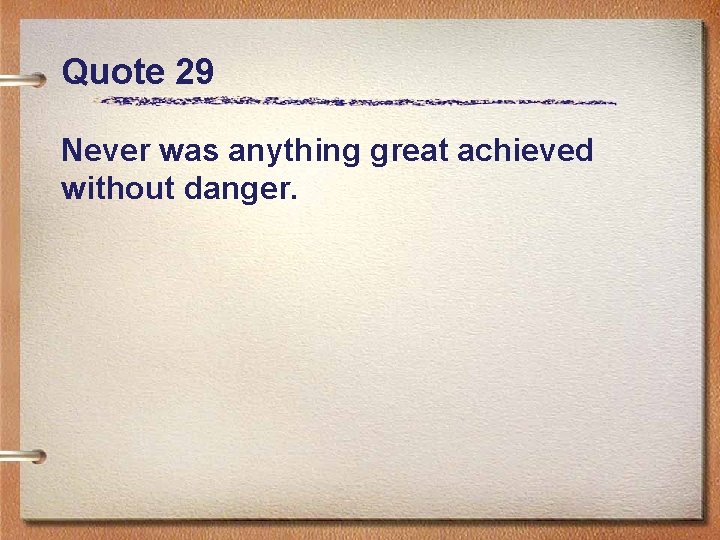 Quote 29 Never was anything great achieved without danger. 