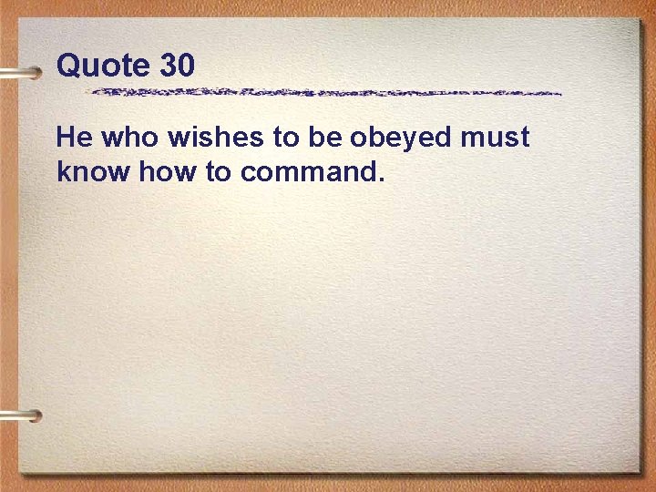 Quote 30 He who wishes to be obeyed must know how to command. 