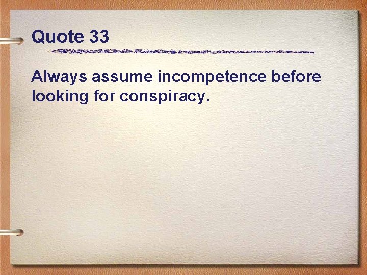 Quote 33 Always assume incompetence before looking for conspiracy. 