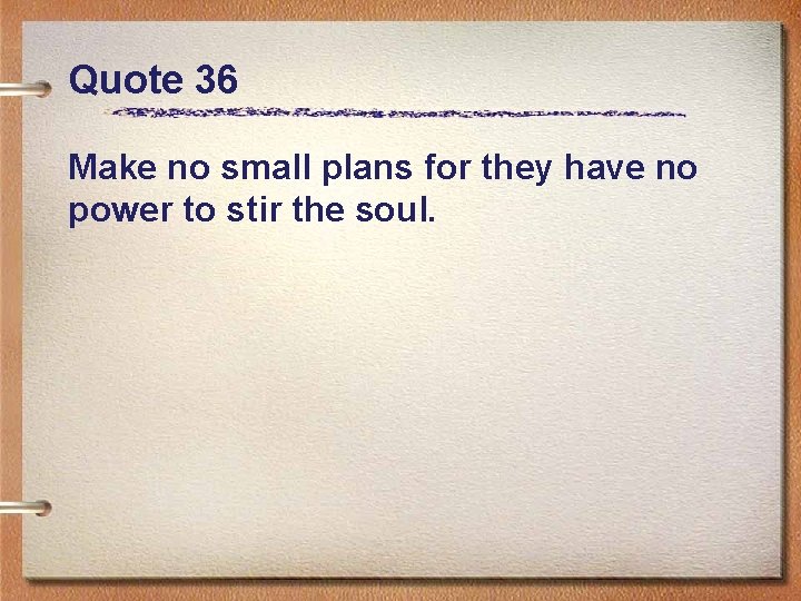 Quote 36 Make no small plans for they have no power to stir the