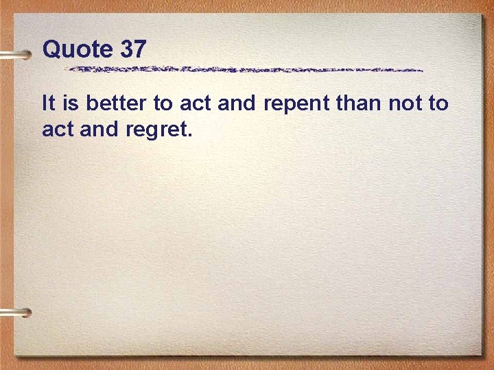 Quote 37 It is better to act and repent than not to act and