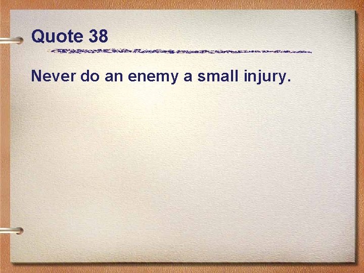 Quote 38 Never do an enemy a small injury. 