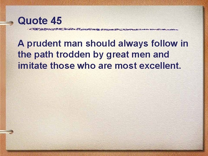 Quote 45 A prudent man should always follow in the path trodden by great