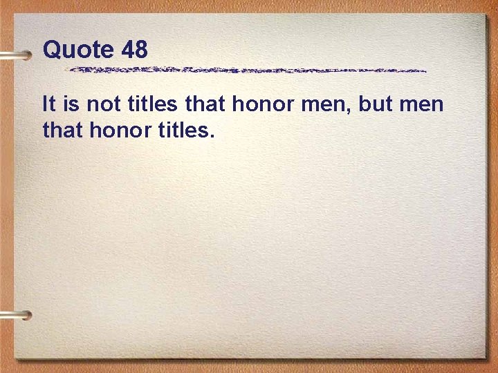 Quote 48 It is not titles that honor men, but men that honor titles.