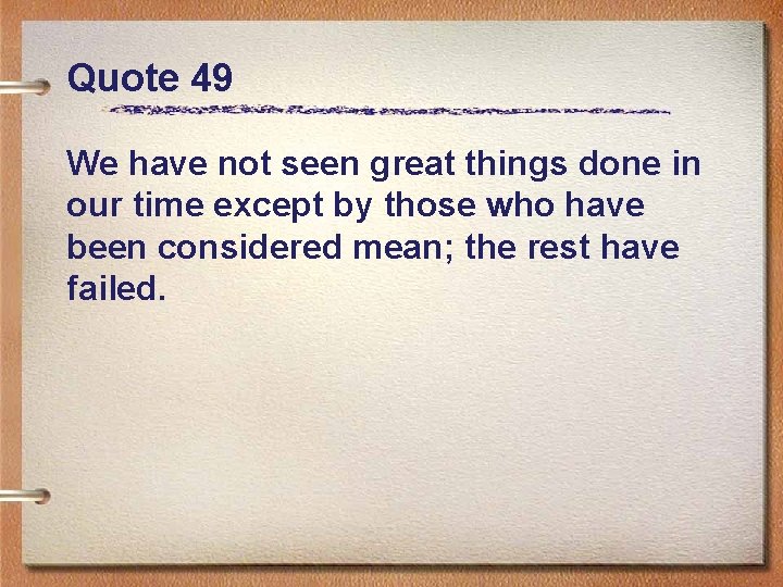 Quote 49 We have not seen great things done in our time except by