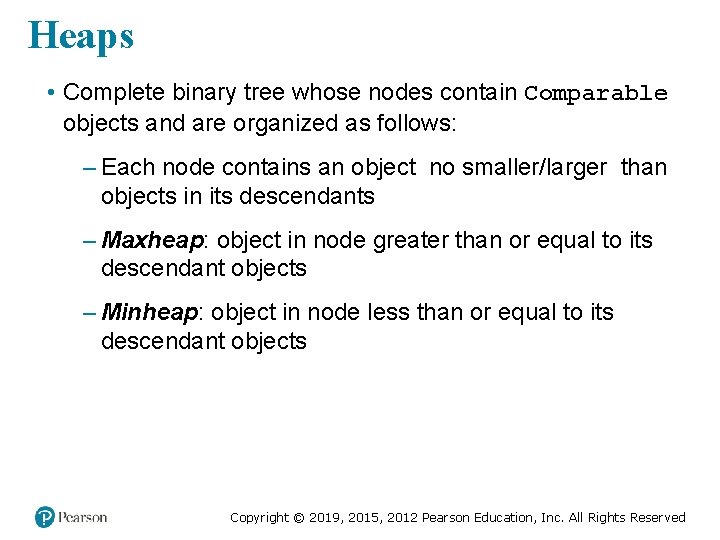 Heaps • Complete binary tree whose nodes contain Comparable objects and are organized as