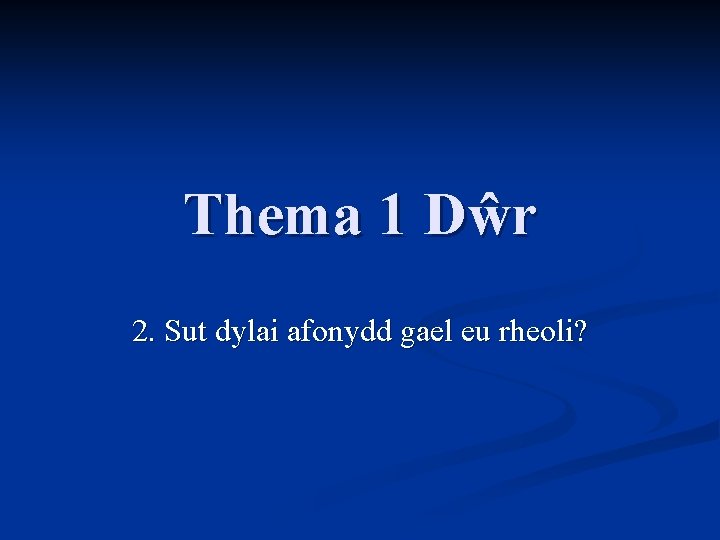 Thema 1 Dŵr 2. Sut dylai afonydd gael eu rheoli? 