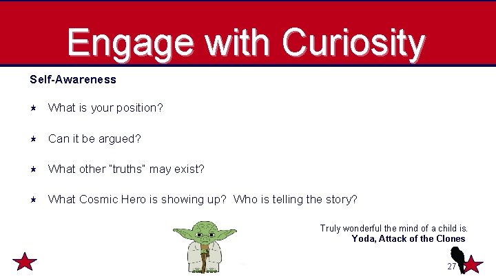 Engage with Curiosity Self-Awareness What is your position? Can it be argued? What other