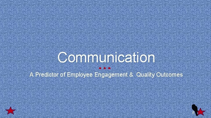 Communication A Predictor of Employee Engagement & Quality Outcomes 6 