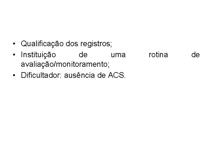  • Qualificação dos registros; • Instituição de uma avaliação/monitoramento; • Dificultador: ausência de