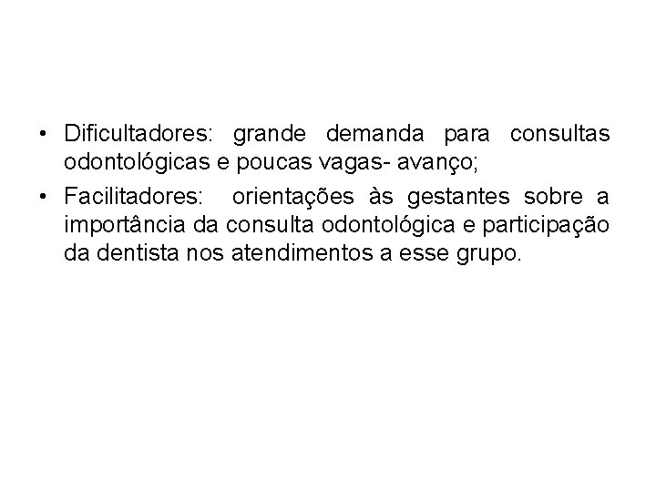  • Dificultadores: grande demanda para consultas odontológicas e poucas vagas- avanço; • Facilitadores: