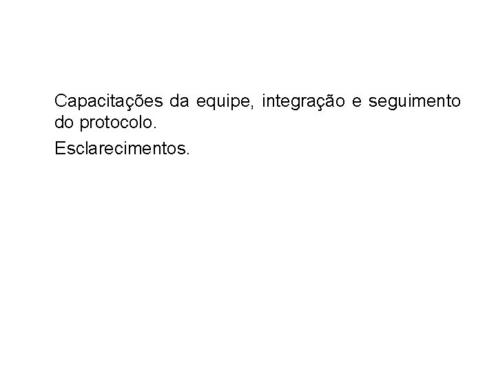 Capacitações da equipe, integração e seguimento do protocolo. Esclarecimentos. 