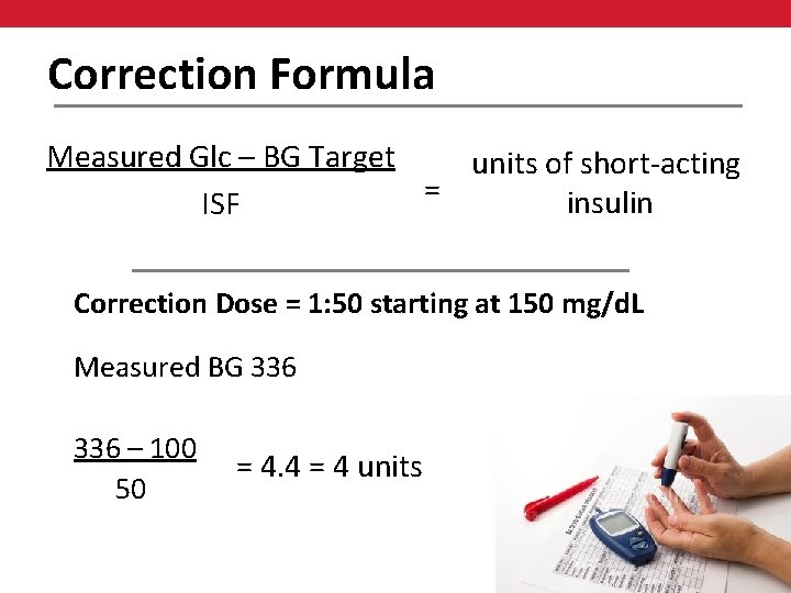 Correction Formula Measured Glc – BG Target units of short-acting = insulin ISF Correction