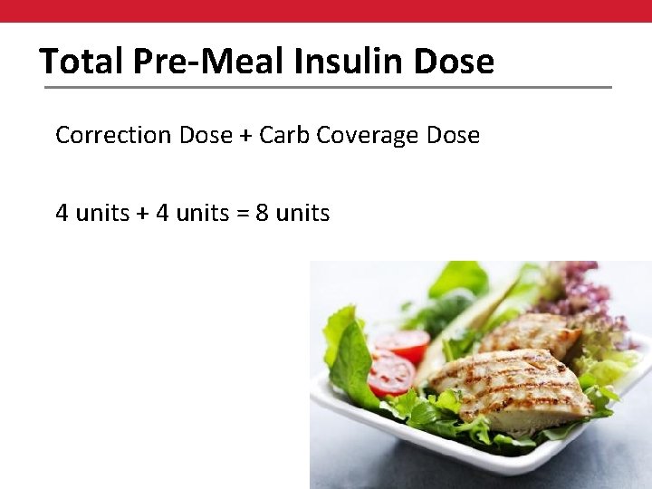 Total Pre-Meal Insulin Dose Correction Dose + Carb Coverage Dose 4 units + 4