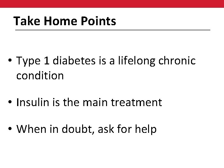Take Home Points • Type 1 diabetes is a lifelong chronic condition • Insulin