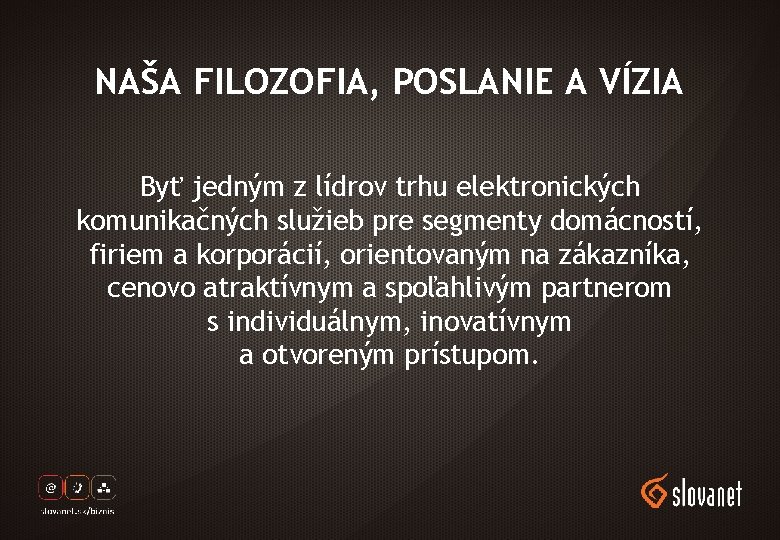 NAŠA FILOZOFIA, POSLANIE A VÍZIA Byť jedným z lídrov trhu elektronických komunikačných služieb pre