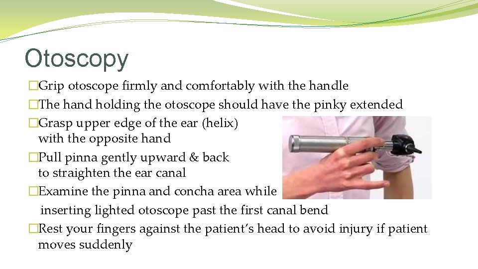 Otoscopy �Grip otoscope firmly and comfortably with the handle �The hand holding the otoscope Otoscopy �Grip otoscope firmly and comfortably with the handle �The hand holding the otoscope
