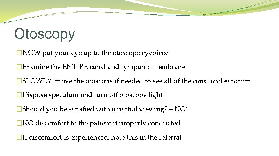 Otoscopy �NOW put your eye up to the otoscope eyepiece �Examine the ENTIRE canal Otoscopy �NOW put your eye up to the otoscope eyepiece �Examine the ENTIRE canal