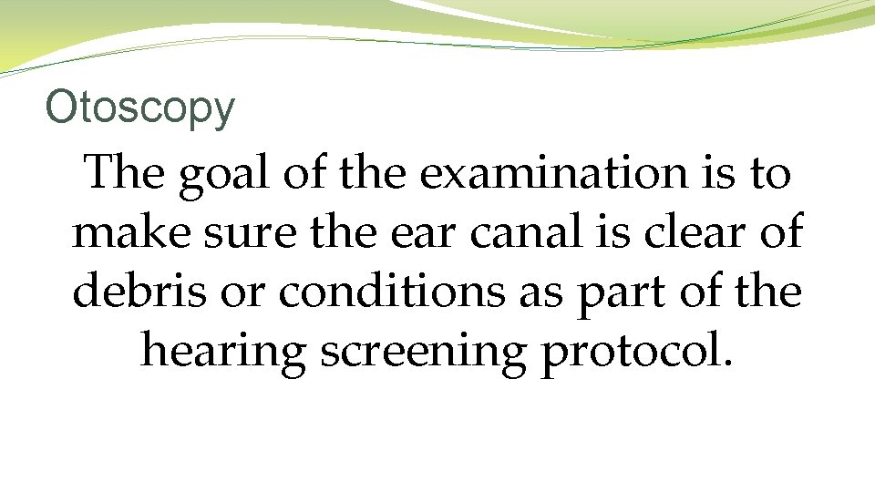 Otoscopy The goal of the examination is to make sure the ear canal is Otoscopy The goal of the examination is to make sure the ear canal is