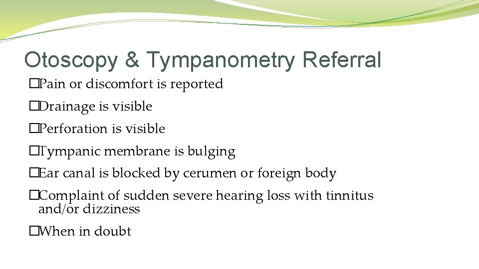 Otoscopy & Tympanometry Referral �Pain or discomfort is reported �Drainage is visible �Perforation is Otoscopy & Tympanometry Referral �Pain or discomfort is reported �Drainage is visible �Perforation is