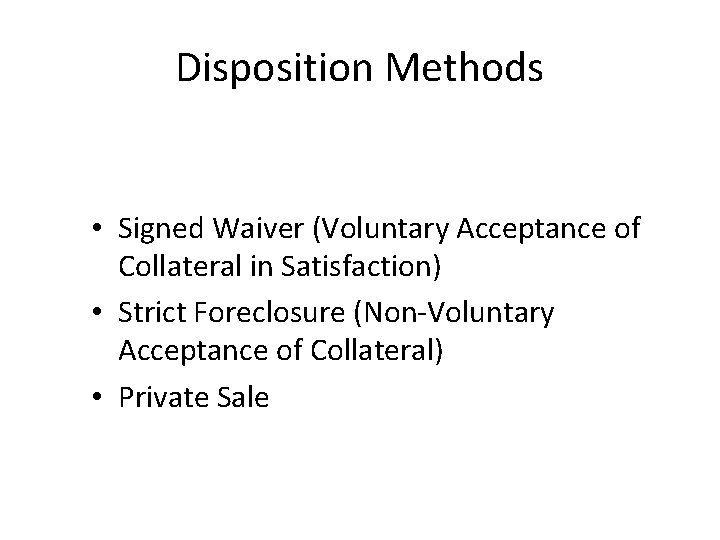Disposition Methods • Signed Waiver (Voluntary Acceptance of Collateral in Satisfaction) • Strict Foreclosure
