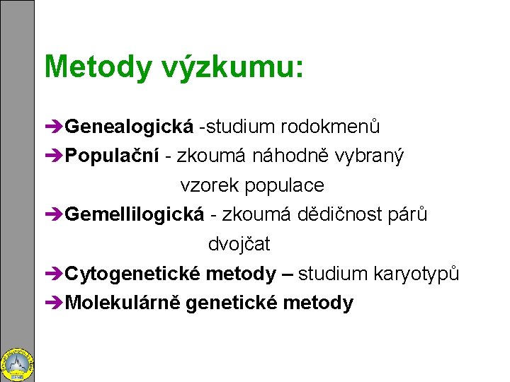 Metody výzkumu: èGenealogická -studium rodokmenů èPopulační - zkoumá náhodně vybraný vzorek populace èGemellilogická -