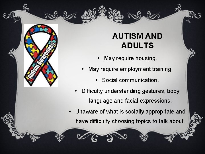 AUTISM AND ADULTS • May require housing. • May require employment training. • Social
