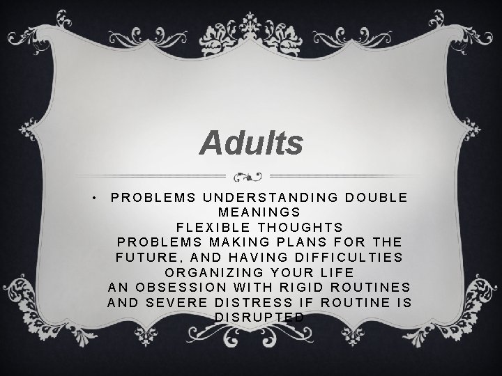 Adults • PROBLEMS UNDERSTANDING DOUBLE MEANINGS FLEXIBLE THOUGHTS PROBLEMS MAKING PLANS FOR THE FUTURE,