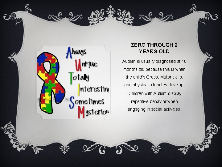 ZERO THROUGH 2 YEARS OLD Autism is usually diagnosed at 18 months old because