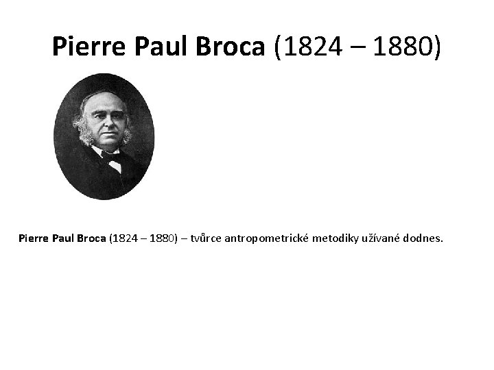 Pierre Paul Broca (1824 – 1880) – tvůrce antropometrické metodiky užívané dodnes. 