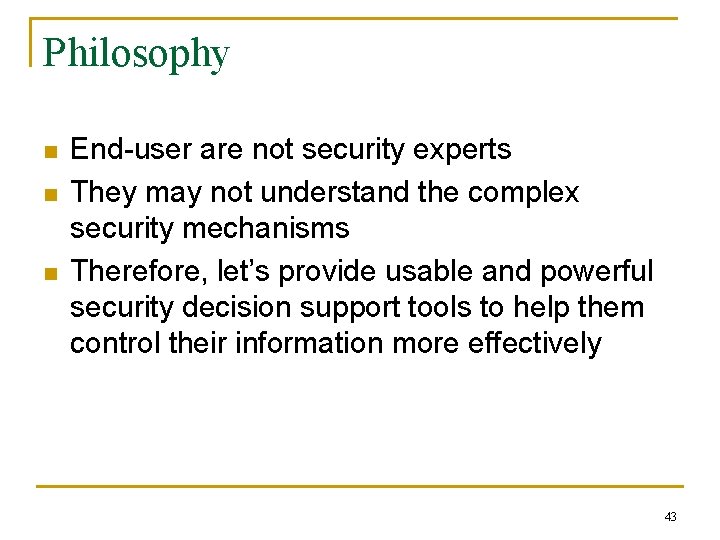Philosophy n n n End-user are not security experts They may not understand the