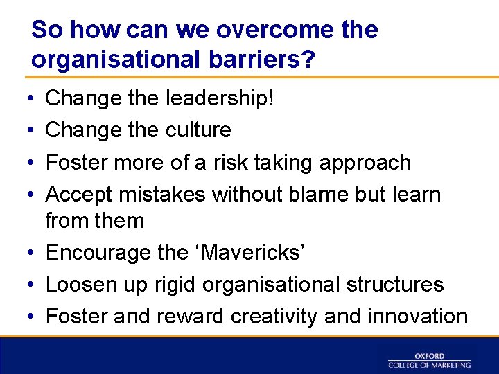 So how can we overcome the organisational barriers? • • Change the leadership! Change