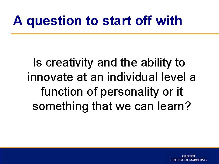 A question to start off with Is creativity and the ability to innovate at