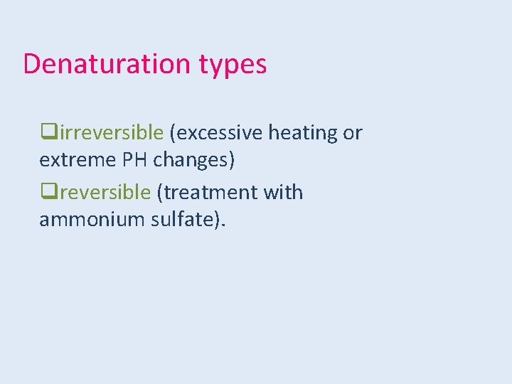 Denaturation types qirreversible (excessive heating or extreme PH changes) qreversible (treatment with ammonium sulfate).