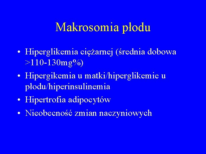 Makrosomia płodu • Hiperglikemia ciężarnej (średnia dobowa >110 -130 mg%) • Hipergikemia u matki/hiperglikemie