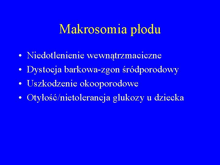 Makrosomia płodu • • Niedotlenienie wewnątrzmaciczne Dystocja barkowa-zgon śródporodowy Uszkodzenie okooporodowe Otyłość/nietolerancja glukozy u